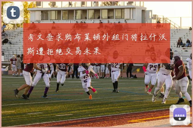 考文垂求购布莱顿外租门将拉什沃斯遭拒绝交易未果