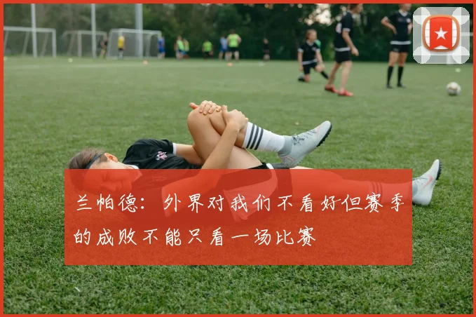 兰帕德：外界对我们不看好但赛季的成败不能只看一场比赛