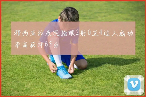 穆西亚拉表现抢眼2射0正4过人成功率高获评65分