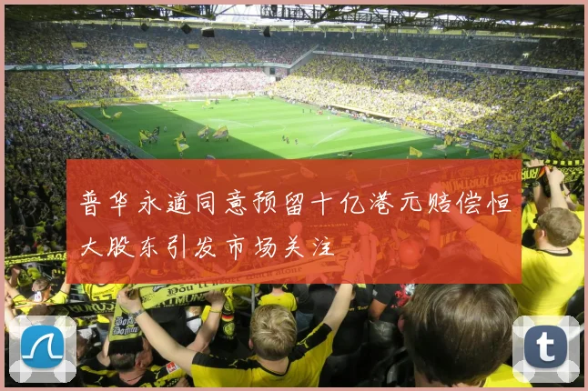 普华永道同意预留十亿港元赔偿恒大股东引发市场关注
