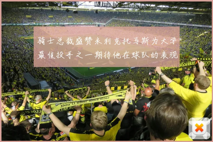 骑士总裁盛赞米利克托马斯为大学最佳投手之一期待他在球队的表现