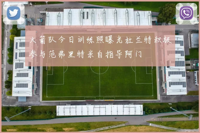 火箭队今日训练照曝光杜兰特积极参与范弗里特亲自指导阿门