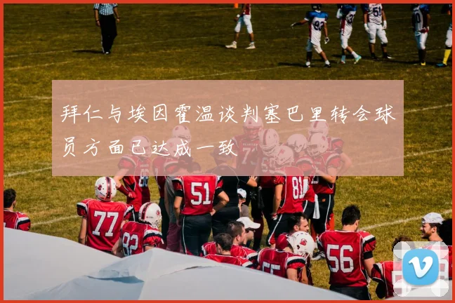 拜仁与埃因霍温谈判塞巴里转会球员方面已达成一致
