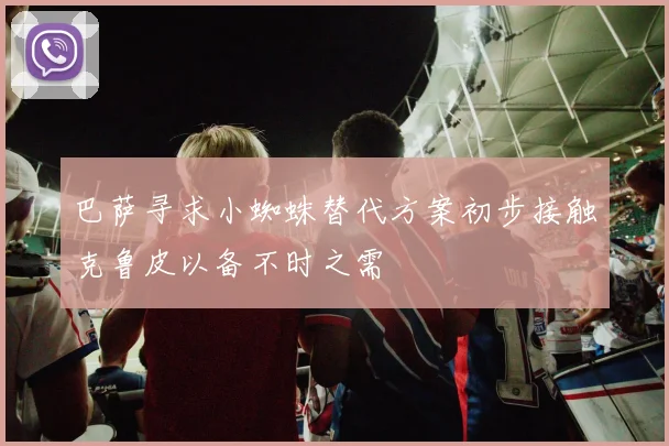 巴萨寻求小蜘蛛替代方案初步接触克鲁皮以备不时之需