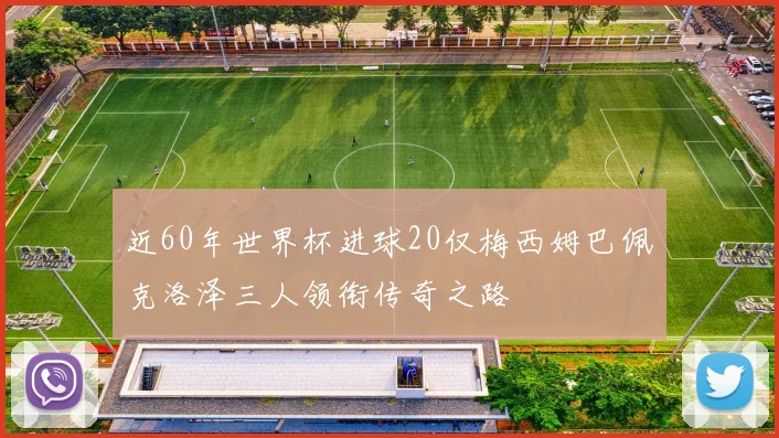 近60年世界杯进球20仅梅西姆巴佩克洛泽三人领衔传奇之路