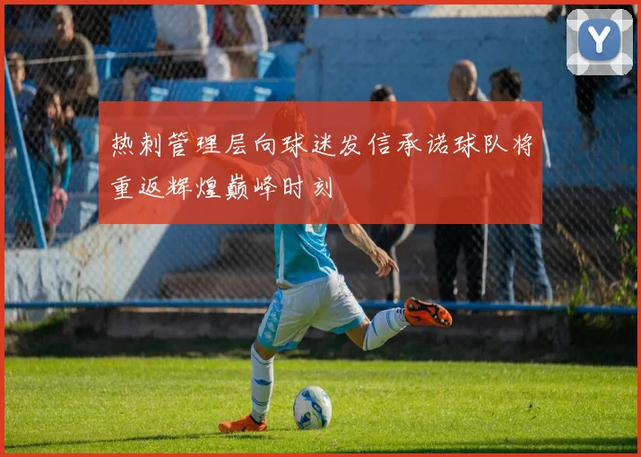 热刺管理层向球迷发信承诺球队将重返辉煌巅峰时刻