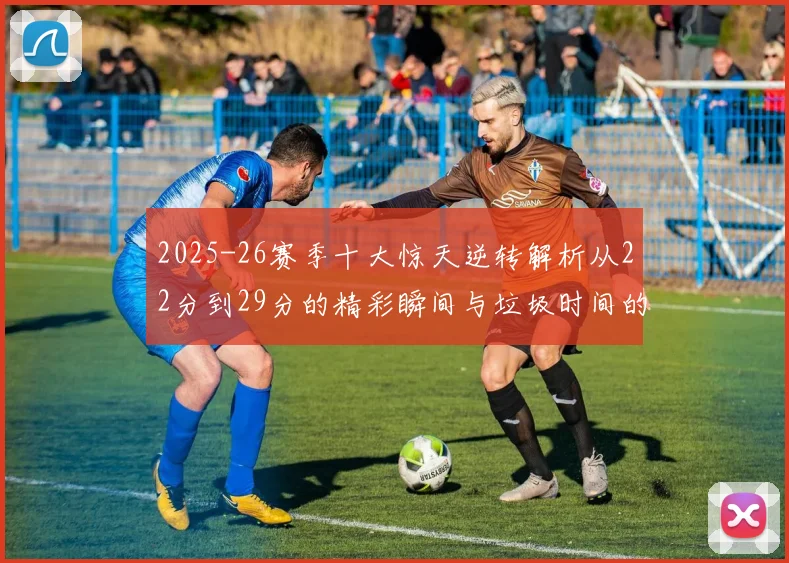 2025-26赛季十大惊天逆转解析从22分到29分的精彩瞬间与垃圾时间的真实定义