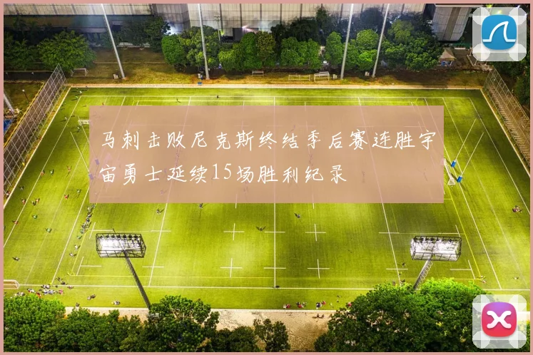 马刺击败尼克斯终结季后赛连胜宇宙勇士延续15场胜利纪录