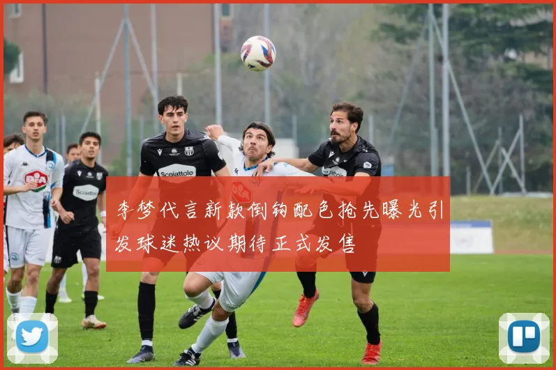 李梦代言新款倒钩配色抢先曝光引发球迷热议期待正式发售